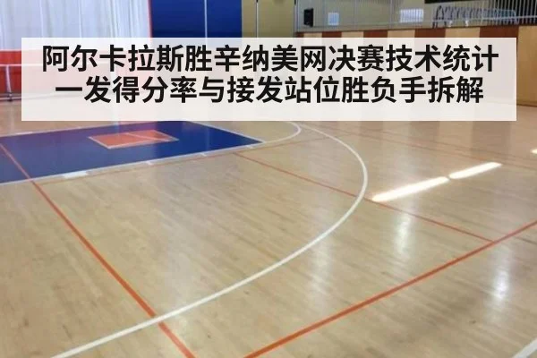 阿尔卡拉斯胜辛纳美网决赛技术统计一发得分率与接发站位胜负手拆解